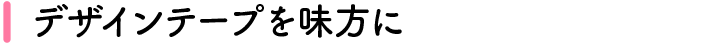 デザインテープを味方に